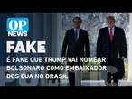 É fake que Trump vai nomear Bolsonaro como embaixador dos EUA no Brasil | O POVO NEWS