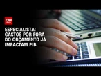 Contas públicas: Governo gasta por fora do Orçamento e já impacta PIB, diz especialista | WW