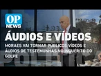 Moraes vai tornar públicos vídeos e áudios de testemunhas: qual a importância?| O POVO News