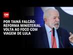 Reforma ministerial volta ao foco com viagem de Lula ao Japão | BASTIDORES CNN