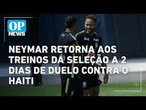 Copa do Mundo: Neymar retorna aos treinos da Seleção a 2 dias de duelo contra o Haiti l O POVO NEWS