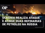 Ucrânia realiza ataque e atinge duas refinarias de petróleo na Russia