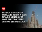 Sagrada Família, na Espanha, se torna a igreja mais alta do mundo | CNN PRIME TIME