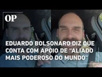 "Temos o aliado mais poderoso do mundo ao nosso lado e vamos virar esse jogo", diz Eduardo Bolsonaro