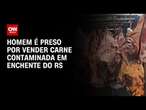 Homem é preso por vender carne contaminada em enchente do RS | LIVE CNN