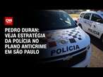 Pedro Duran: Veja estratégia da polícia no Plano Anticrime em São Paulo | BASTIDORES CNN