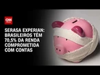Brasileiros têm 70,5% da renda comprometida com contas, diz Serasa Experian | LIVE CNN
