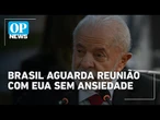 Brasil diz aguardar reunião com EUA "sem ansiedade" | O POVO News