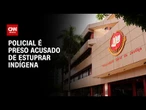 Policial é preso no Amazonas acusado de estuprar indígena em delegacia | BASTIDORES CNN