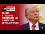 Atacamos submarino no Caribe que levava drogas, afirma Donald Trump | CNN 360°