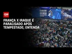 França x Iraque: entenda por que jogo ficou paralisado após tempestade | LIVE CNN