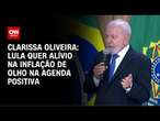 Clarissa Oliveira: Lula quer alívio na inflação de olho na agenda positiva | LIVE CNN