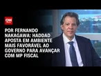 Análise: Haddad aposta em ambiente mais favorável ao governo para avançar com MP fiscal | CNN 360º