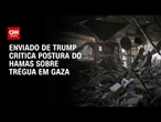 Hamas responde à proposta de cessar-fogo com "má vontade", diz enviado dos EUA | CNN ARENA