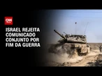 Israel rejeita comunicado conjunto por fim da guerra na Faixa de Gaza | CNN 360°