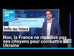 Non, la France ne mobilise pas ses citoyens pour combattre en Ukraine • FRANCE 24