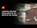 Furacão Melissa deixa mais de 30 mortos e rastro de destruição no Caribe | LIVE CNN