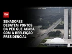 Senadores debatem pontos da PEC que acaba com a reeleição presidencial | CNN ARENA