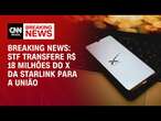 Breaking News: STF transfere R$ 18 milhões do X da Starlink para a União | BASTIDORES CNN