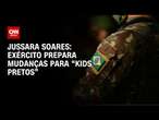 Jussara Soares: Exército prepara mudanças para “Kids Pretos” | CNN 360°