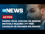 AO VIVO | Marina Silva atacada no Senado: motivos e reações; PT pede cassação de Eduardo Bolsonaro