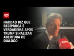Recíproca é verdadeira, diz Haddad após Trump sinalizar abertura de diálogo | CNN ARENA