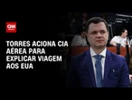 Torres aciona companhia aérea para responder sobre viagem aos EUA | LIVE CNN