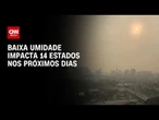 Previsão do tempo: Baixa umidade impacta 14 estados nos próximos dias | CNN PRIME TIME