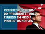 Prefeito opositor do presidente turco é preso em meio a protestos no país