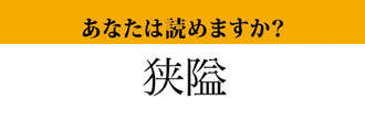 【難読漢字】「狭隘」って読めますか？　ちょっと難しい言葉です！