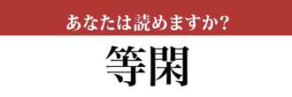 【難読漢字】「等閑」って読めますか？多くの人が間違えています