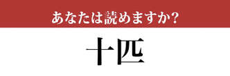 【難読漢字】「十匹」って読めますか？ 意外と間違うかもしれません