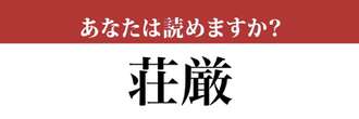 【難読漢字】「荘厳」って読めますか？合っているか怪しい…