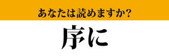 【難読漢字】「序に」って読めますか？　絶対に使ったことがあります