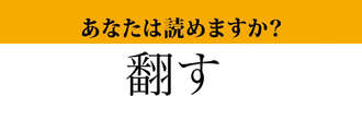 【難読漢字】「翻す」って読めますか？　読めないとちょっと恥ずかしいかも…