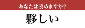 【難読漢字】「夥しい」って読めますか？ 読めたら自慢しましょう