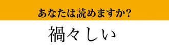 【難読漢字】「禍々しい」って読めますか？　縁起が悪く不気味な様子の…