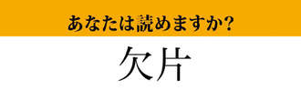 【難読漢字】「欠片」って読めますか？「けっぺん」ではありません！