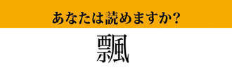 【難読漢字】「飄」って読めますか？ 意外すぎる読み方が…！