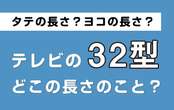 テレビの「32型」がどこのサイズを表しているのか、知っていますか？横の長さではありません