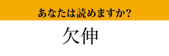 【難読漢字】「欠伸」って読めますか？ あの生理現象のことです！