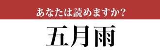 【難読漢字】「五月雨」って読めますか？「ごがつあめ」ではありません！