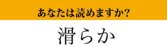 【難読漢字】「滑らか」って読めますか？　これは読めないと恥ずかしい…