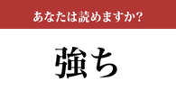 【難読漢字】「強ち」「強か」って区別して読めていますか？