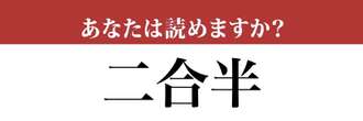 【難読漢字】「二合半」って読めますか？「にごうはん」ではありません