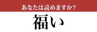 【難読漢字】「福い」って読めますか？「ふくい」ではありません