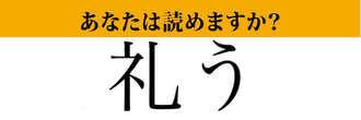 【難読漢字】「礼う」って読めますか？　読めるようで読めない…