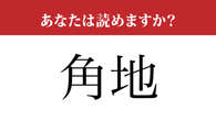 【難読漢字】「角地」を正しく読めますか？ 意外と間違う人も多い…