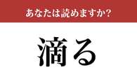 【難読漢字】「滴る」って読めますか？読めているようで読めていない...