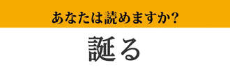 【難読漢字】「誕る」って読めますか？ 漢字のイメージとは正反対の読み方で...